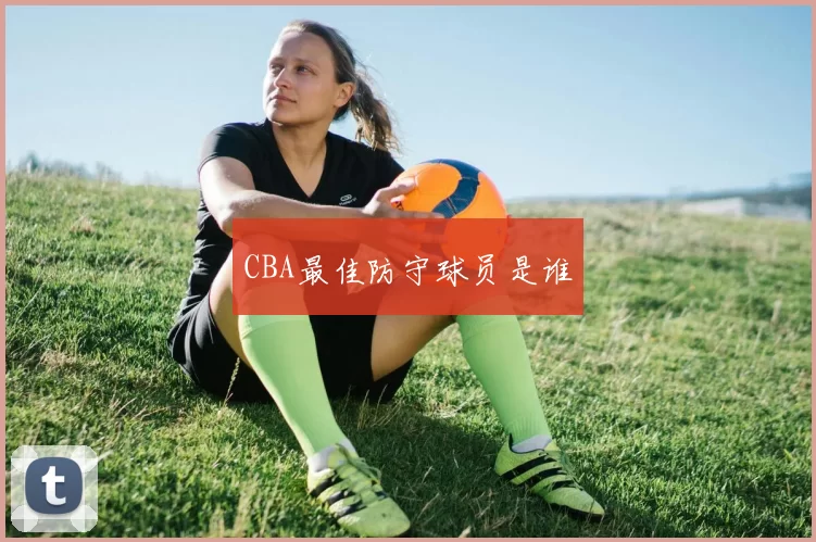 CBA最佳防守球员是谁