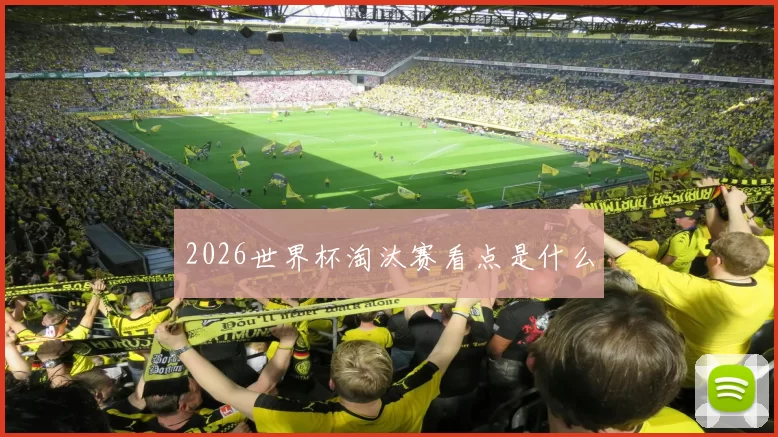 2026世界杯淘汰赛看点是什么